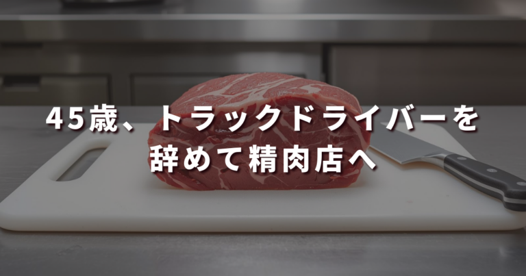 45歳、トラックドライバーを辞めて精肉店へ